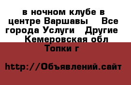 Open Bar в ночном клубе в центре Варшавы! - Все города Услуги » Другие   . Кемеровская обл.,Топки г.